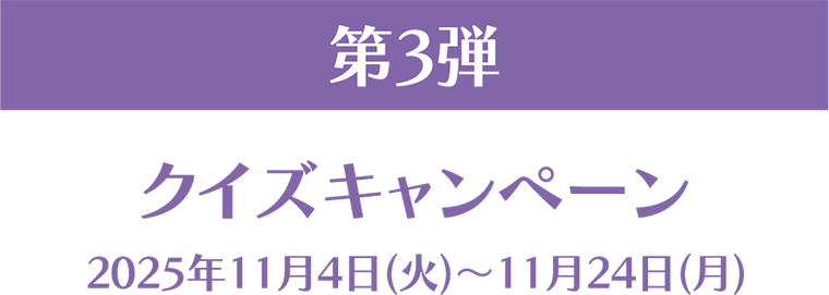 第3弾 クイズキャンペーン 2025年11月4日(火)～11月24日(月)