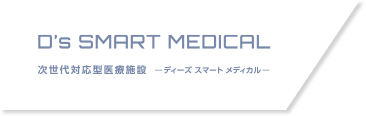 D's SMART MEDICAL 次世代対応型醫療施設 ―ディーズ スマート メディカル―