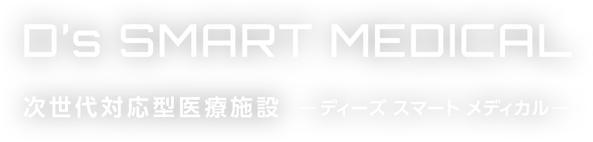 次世代対応型醫療施設 D's SMART MEDICAL（ディーズスマートメディカル）