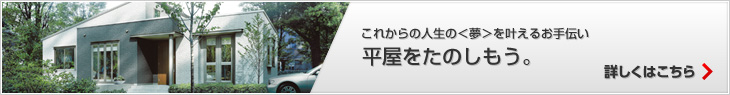 これからの人生の＜夢＞を葉えるお手伝い 平屋をたのしもう。　詳しくはこちら