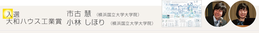 入選／大和ハウス工業賞 市古 慧 （橫浜國立大學大學院）小林 しほり （橫浜國立大學大學院）