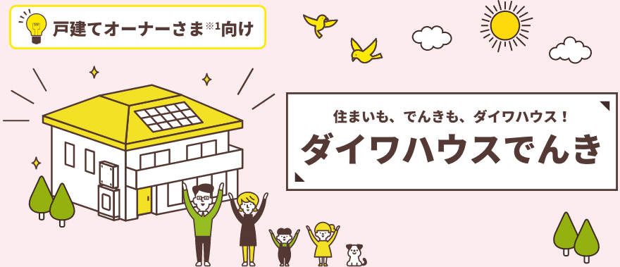 住まいも、でんきも、ダイワハウス！ ダイワハウスでんき