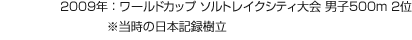 2009年：ワールドカップ ソルトレイクシティ大會 男子500m 2位 ※當(dāng)時の日本記録樹立
