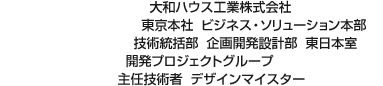 大和ハウス工業(yè)株式會(huì)社 東京本社  ビジネス?ソリューション本部 技術(shù)統(tǒng)括部 企畫開発設(shè)計(jì)部 東日本室 開発プロジェクトグループ 主任技術(shù)者 デザインマイスター