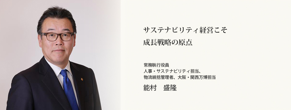 サステナビリティ擔當役員メッセージ　常務執行役員 人事?サステナビリティ擔當、物流統括管理者、大阪?関西萬博擔當　能村　盛隆