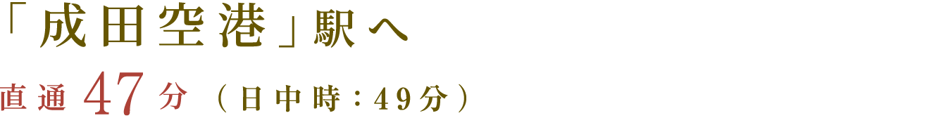 「成田空港」駅へ　直通47分（日中時(shí)：49分）