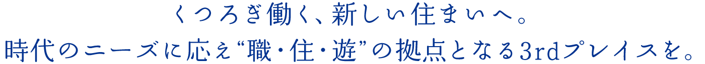 くつろぎ働く、新しい住まいへ。時代のニーズに応え“職?住?遊”の拠點となる3rdプレイスを。