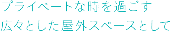 プライベートな時(shí)を過ごす広々とした屋外スペースとして