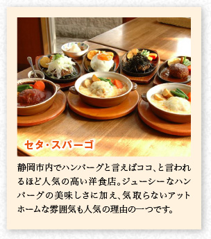 セタ?スパーゴ　靜岡市內でハンバーグと言えばココ、と言われるほど人気の高い洋食店。ジューシーなハンバーグの美味しさに加え、気取らないアットホームな雰囲気も人気の理由の一つです。
