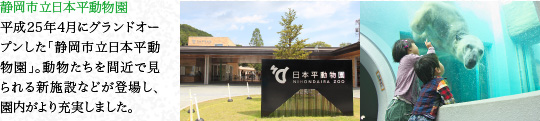 靜岡市立日本平動物園　平成25年4月にグランドオープンした「靜岡市立日本平動物園」。動物たちを間近で見られる新施設などが登場し、園內がより充実しました。