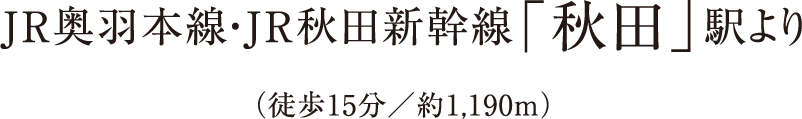 JR奧羽本線?JR秋田新幹線「秋田」駅より(徒歩15分/約1.190m)