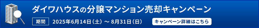 ダイワハウスの分譲マンション売卻キャンペーン実施中 期間令和3年8月1日（日）～ 令和3年10月31日（日）キャンペーン詳細はこちら