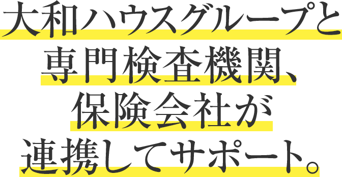 大和ハウスグループと専門検査機関、保険會社が連攜してサポート。