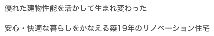 優れた建物性能を活かして生まれ変わった安心?快適な暮らしをかなえる築19年のリノベーション住宅