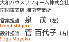 大和ハウスリフォーム株式會社 南関東支店 湘南営業(yè)所 営業(yè)擔(dān)當(dāng)　泉 茂（左） 設(shè)計擔(dān)當(dāng)　菅 百代子（右）