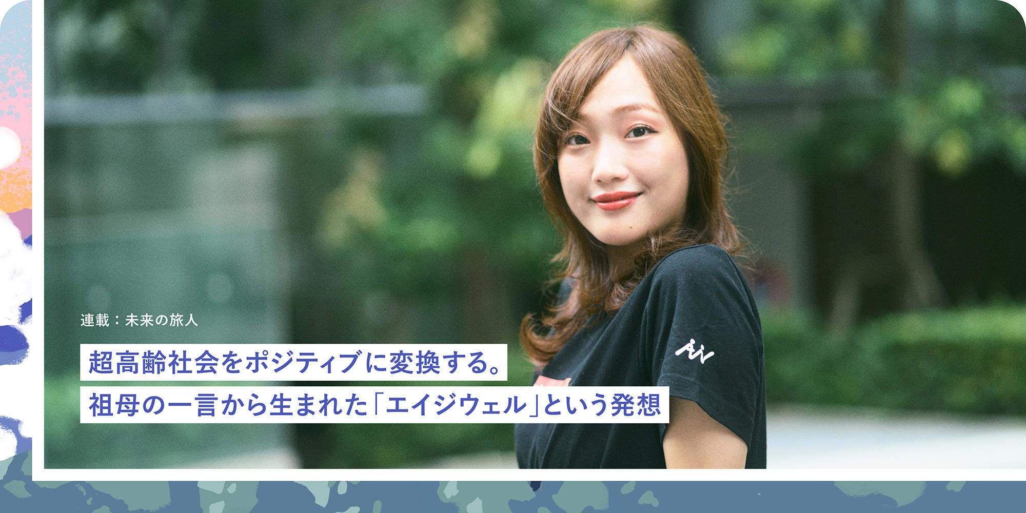 連載：未來の旅人 超高齢社會をポジティブに変換する。祖母の一言から生まれた「エイジウェル」という発想
