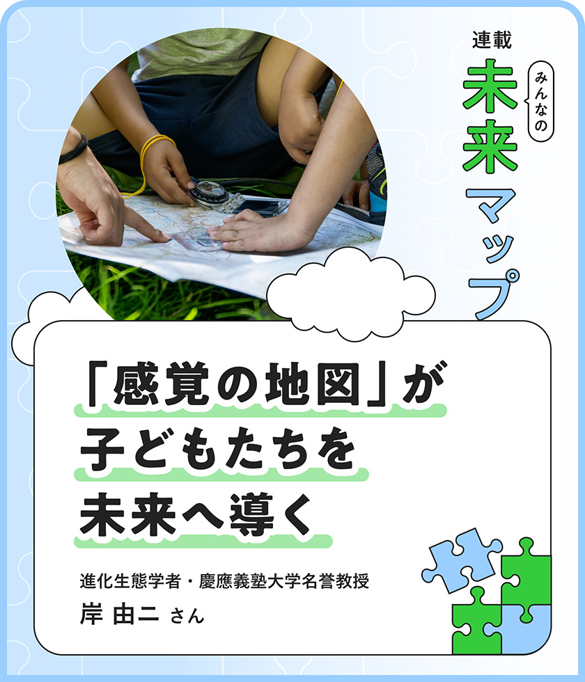 「感覚の地図」が子どもたちを未來へ導く 進化生態(tài)學者?慶應義塾大學名譽教授 岸由二さん