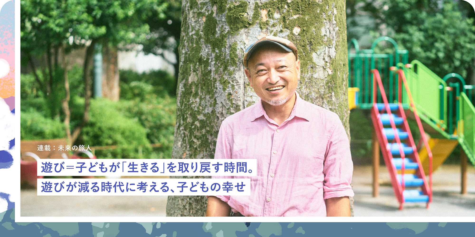 連載：未來の旅人 遊び＝子どもが「生きる」を取り戻す時間。遊びが減る時代に考える、子どもの幸せ