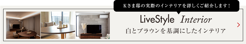 Tさま邸の実際のインテリアを詳しくご紹介します livestyle　Interior 明るさを抑えた陰影のあるインテリア