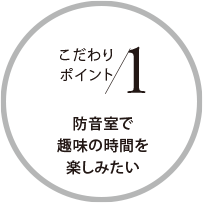 こだわりポイント1 防音室で趣味の時間を楽しみたい