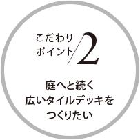 こだわりポイント2 庭へと続く広いタイルデッキをつくりたい