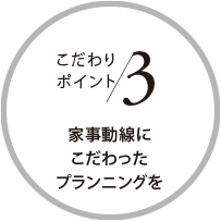 こだわりポイント3 家事動線にこだわったプランニングを