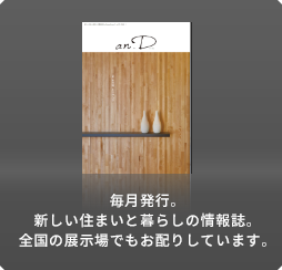 毎月発行。新しい住まいと暮らしの情報誌。全國の展示場でもお配りしています。