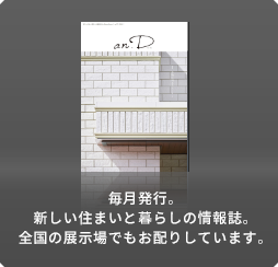 毎月発行。新しい住まいと暮らしの情報誌。全國の展示場でもお配りしています。