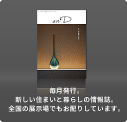 毎月発行。新しい住まいと暮らしの情報誌。全國の展示場でもお配りしています。