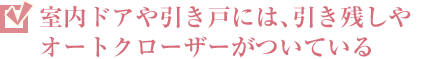 室內(nèi)ドアや引き戸には、引き殘しやオートクローザーがついている