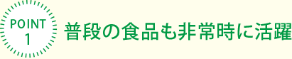[POINT1]普段の食品も非常時(shí)に活躍
