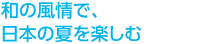 和の風情で、日本の夏を楽しむ