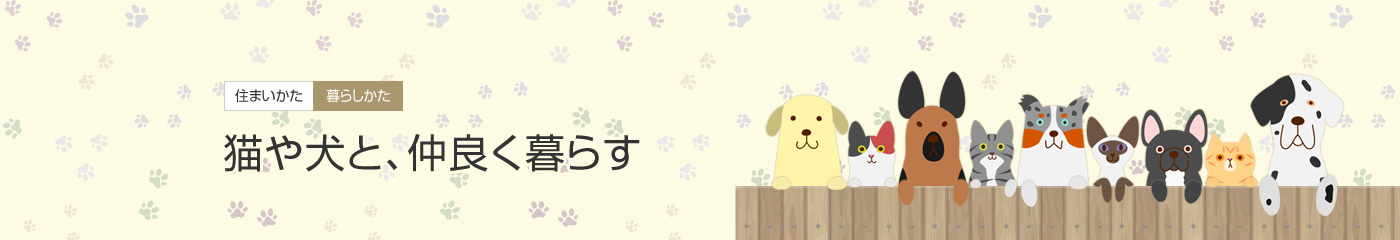 [住まいかた暮らしかた]貓や犬と、仲良く暮らす