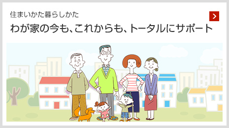 住まいかた暮らしかた わが家の今も?これからも?トータルにサポート