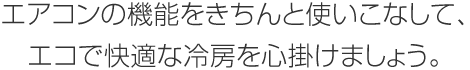 エアコンの機能をきちんと使いこなして、エコで快適な冷房を心掛けましょう。