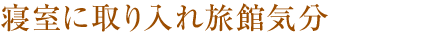 寢室に取り入れ旅館気分