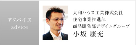 アドバイス：大和ハウス工業株式會社<br />住宅事業推進部<br />商品開発部デザイングループ<br />小坂 康充