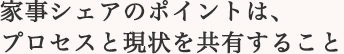 家事シェアのポイントは、プロセスと現(xiàn)狀を共有すること