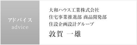 アドバイス：大和ハウス工業(yè)株式會社 住宅事業(yè)推進部 商品開発部 住設(shè)企畫設(shè)計グループ 敦賀 一雄